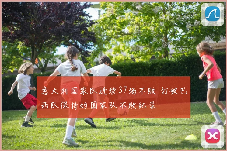 意大利国家队连续37场不败 打破巴西队保持的国家队不败纪录