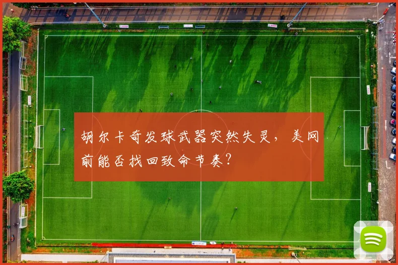 胡尔卡奇发球武器突然失灵，美网前能否找回致命节奏？