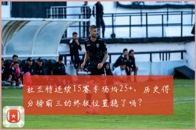 杜兰特连续15赛季场均25+，历史得分榜前三的终极位置稳了吗？