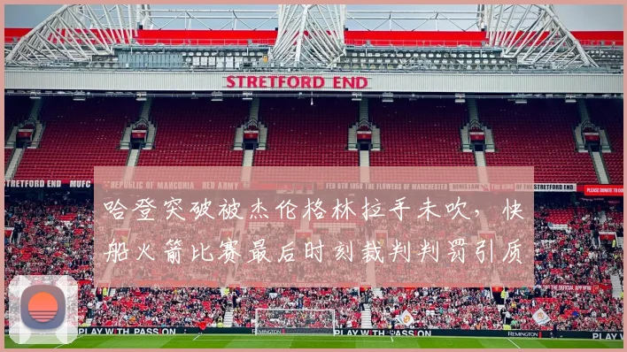 哈登突破被杰伦格林拉手未吹，快船火箭比赛最后时刻裁判判罚引质疑